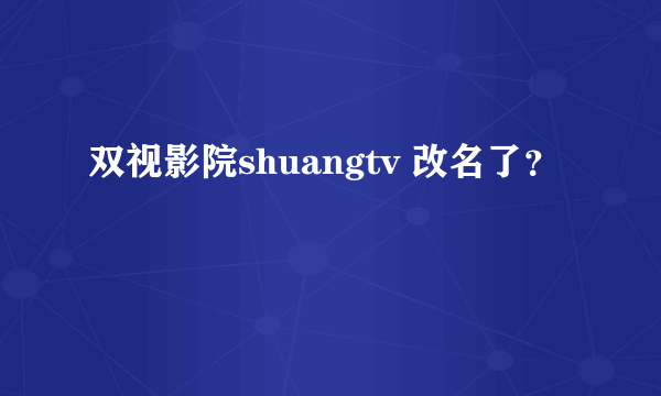 双视影院shuangtv 改名了？