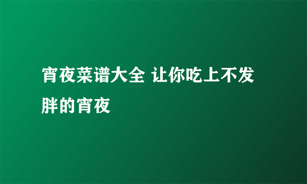 宵夜菜谱大全 让你吃上不发胖的宵夜