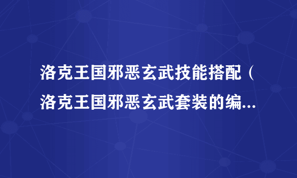 洛克王国邪恶玄武技能搭配（洛克王国邪恶玄武套装的编号是多少）