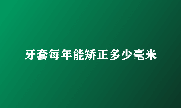 牙套每年能矫正多少毫米