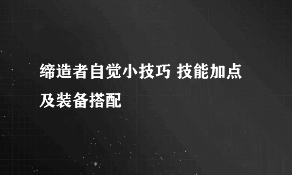 缔造者自觉小技巧 技能加点及装备搭配