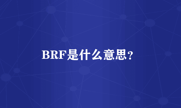 BRF是什么意思？