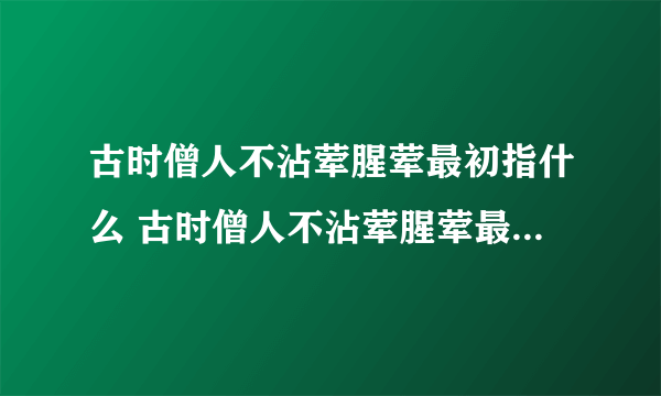 古时僧人不沾荤腥荤最初指什么 古时僧人不沾荤腥荤最初到底指什么