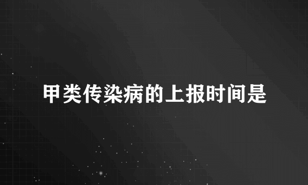 甲类传染病的上报时间是