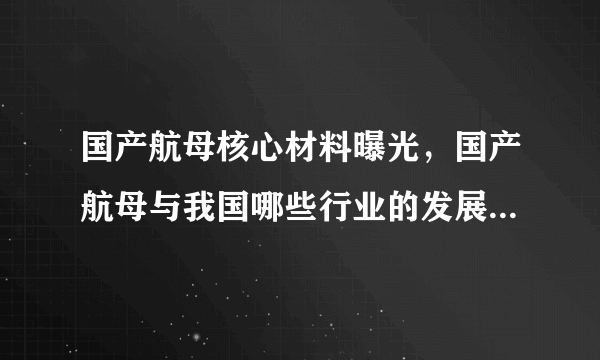 国产航母核心材料曝光，国产航母与我国哪些行业的发展息息相关？