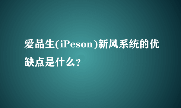 爱品生(iPeson)新风系统的优缺点是什么？