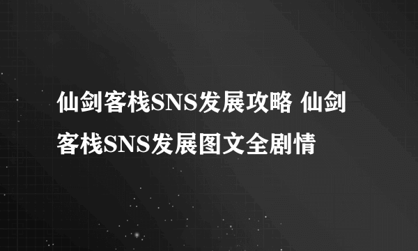 仙剑客栈SNS发展攻略 仙剑客栈SNS发展图文全剧情