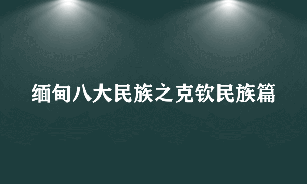 缅甸八大民族之克钦民族篇