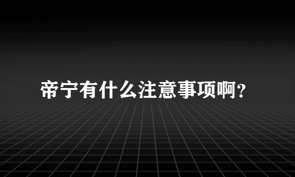 帝宁有什么注意事项啊？