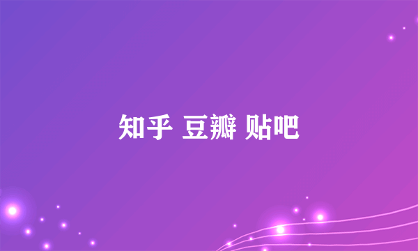 知乎 豆瓣 贴吧