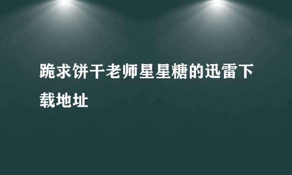 跪求饼干老师星星糖的迅雷下载地址