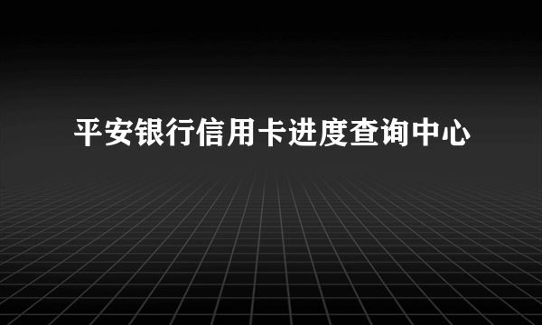 平安银行信用卡进度查询中心