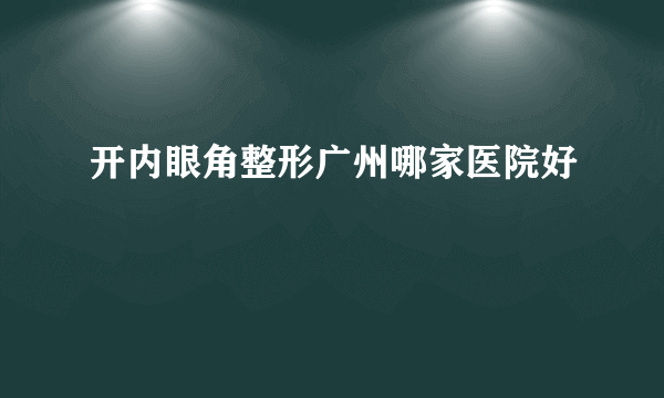 开内眼角整形广州哪家医院好