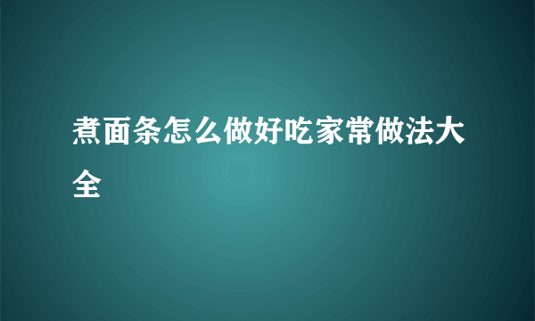 煮面条怎么做好吃家常做法大全