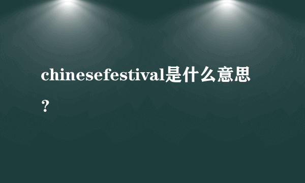 chinesefestival是什么意思？