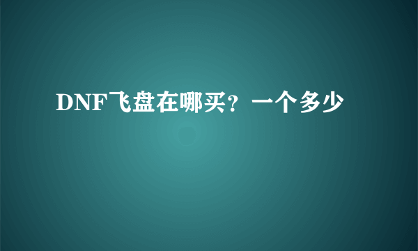 DNF飞盘在哪买？一个多少