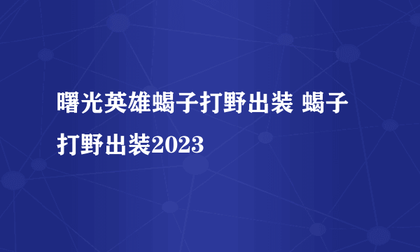 曙光英雄蝎子打野出装 蝎子打野出装2023