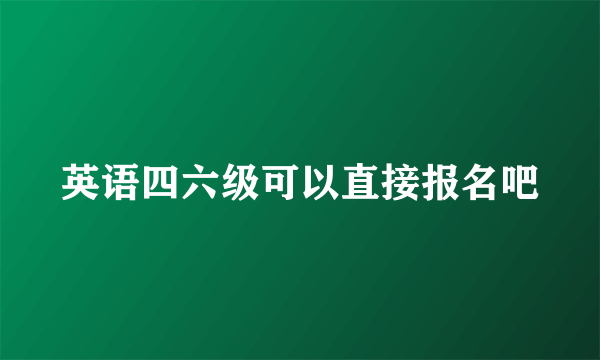 英语四六级可以直接报名吧