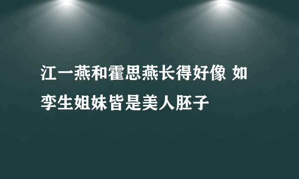 江一燕和霍思燕长得好像 如孪生姐妹皆是美人胚子