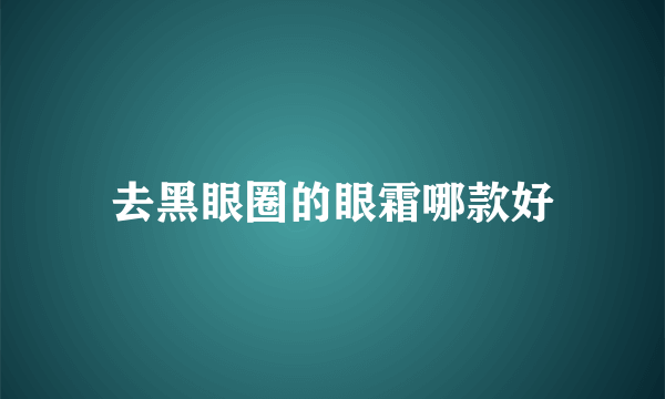 去黑眼圈的眼霜哪款好