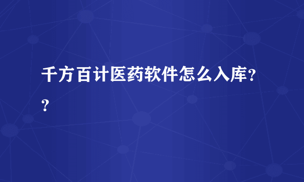 千方百计医药软件怎么入库？？