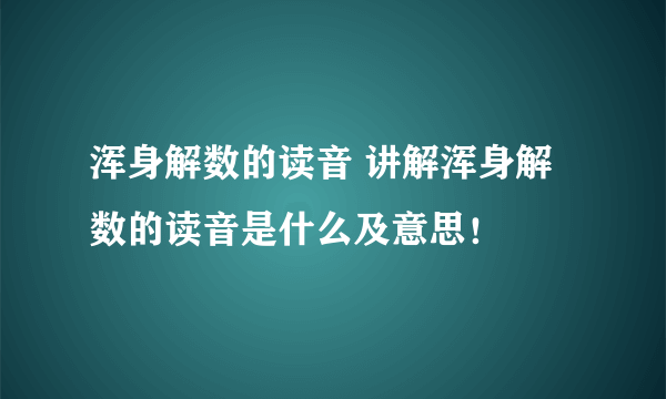 浑身解数的读音 讲解浑身解数的读音是什么及意思！