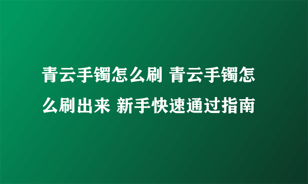 青云手镯怎么刷 青云手镯怎么刷出来 新手快速通过指南