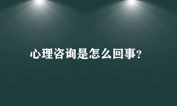 心理咨询是怎么回事？