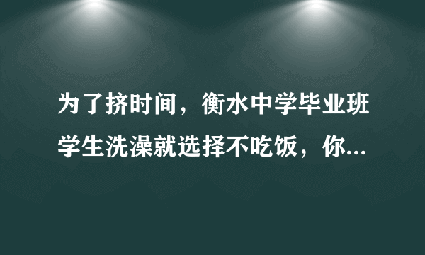 为了挤时间，衡水中学毕业班学生洗澡就选择不吃饭，你怎么看？