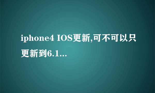 iphone4 IOS更新,可不可以只更新到6.1.2,而不更新到6.1.3