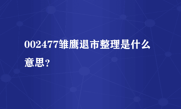 002477雏鹰退市整理是什么意思？