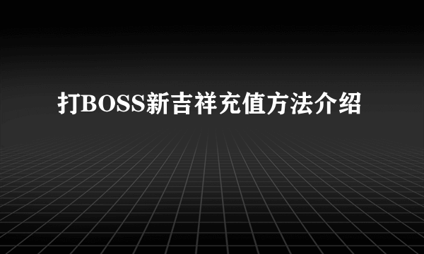 打BOSS新吉祥充值方法介绍