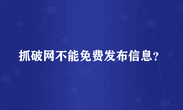 抓破网不能免费发布信息？