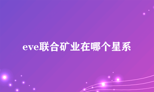 eve联合矿业在哪个星系