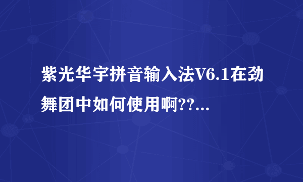 紫光华宇拼音输入法V6.1在劲舞团中如何使用啊??开长房名和带符号的那种!!急急