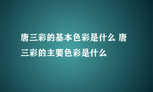 唐三彩的基本色彩是什么 唐三彩的主要色彩是什么