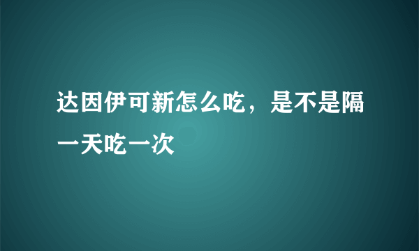 达因伊可新怎么吃，是不是隔一天吃一次