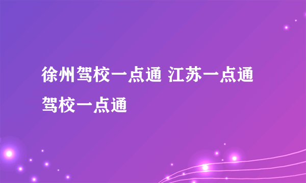 徐州驾校一点通 江苏一点通驾校一点通