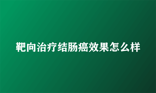 靶向治疗结肠癌效果怎么样