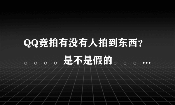 QQ竞拍有没有人拍到东西？。。。。是不是假的。。。。。。。。。