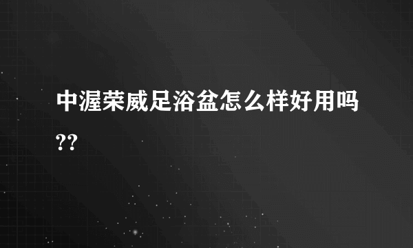 中渥荣威足浴盆怎么样好用吗??