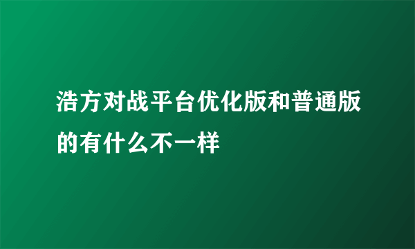 浩方对战平台优化版和普通版的有什么不一样