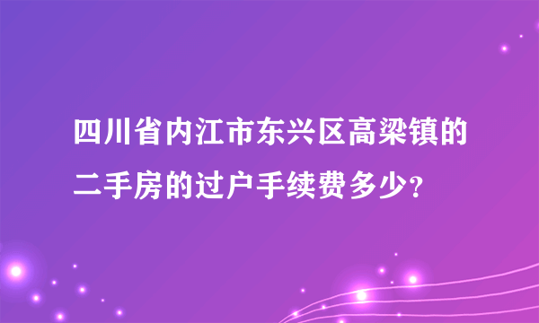 四川省内江市东兴区高梁镇的二手房的过户手续费多少？