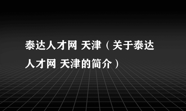 泰达人才网 天津（关于泰达人才网 天津的简介）