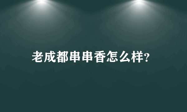 老成都串串香怎么样？