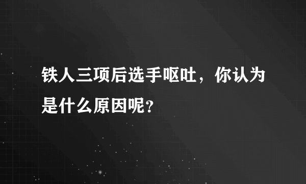 铁人三项后选手呕吐，你认为是什么原因呢？