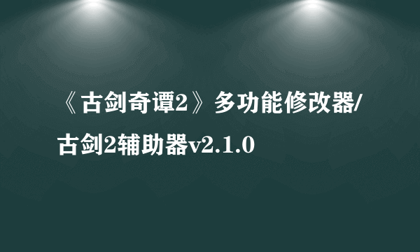 《古剑奇谭2》多功能修改器/古剑2辅助器v2.1.0