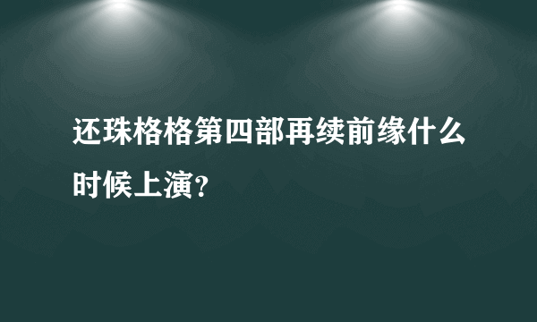 还珠格格第四部再续前缘什么时候上演？