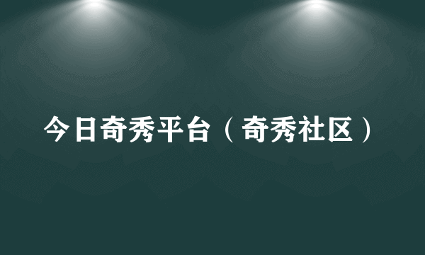 今日奇秀平台（奇秀社区）