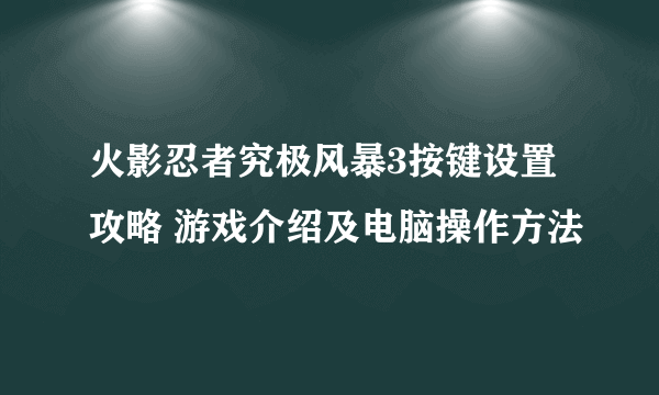 火影忍者究极风暴3按键设置攻略 游戏介绍及电脑操作方法